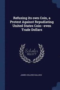 bokomslag Refusing its own Coin, a Protest Against Repudiating United States Coin--even Trade Dollars