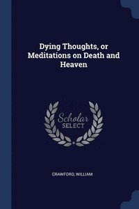 bokomslag Dying Thoughts, or Meditations on Death and Heaven