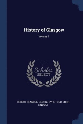 Robert Renwick, George Eyre-Todd, John Lindsay - History of Glasgow; Volume 1, Häftad
