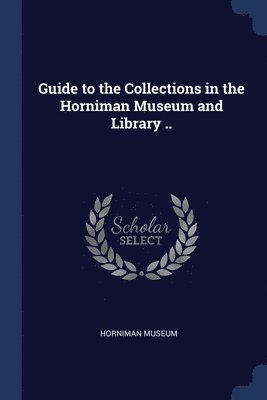 Guide to the Collections in the Horniman Museum and Library .. 1