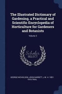 bokomslag The Illustrated Dictionary of Gardening, a Practical and Scientific Encyclopedia of Horticulture for Gardeners and Botanists; Volume 3