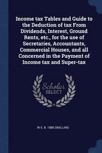 bokomslag Income tax Tables and Guide to the Deduction of tax From Dividends, Interest, Ground Rents, etc., for the use of Secretaries, Accountants, Commercial Houses, and all Concerned in the Payment of Inc...