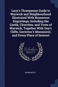 bokomslag Lacy's Threepenny Guide to Warwick and Neighbourhood Illustrated With Numerous Engravings; Including the Castle, Churches, and Town of Warwick, Together With Guy's Cliffe, Gaveston's Monument, and ...