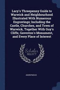 bokomslag Lacy's Threepenny Guide to Warwick and Neighbourhood Illustrated With Numerous Engravings; Including the Castle, Churches, and Town of Warwick, Together With Guy's Cliffe, Gaveston's Monument, and