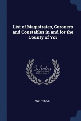 Anonymous - List of Magistrates, Coroners and Constables in and for the County of Yor, Häftad