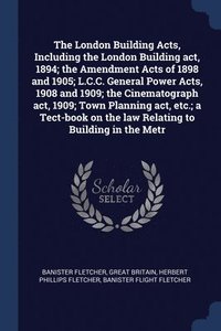 bokomslag The London Building Acts, Including the London Building act, 1894; the Amendment Acts of 1898 and 1905; L.C.C. General Power Acts, 1908 and 1909; the Cinematograph act, 1909; Town Planning act, etc.;