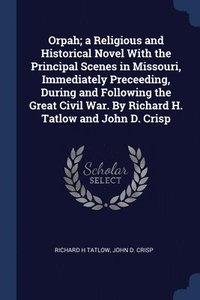 bokomslag Orpah; a Religious and Historical Novel With the Principal Scenes in Missouri, Immediately Preceeding, During and Following the Great Civil War. By Richard H. Tatlow and John D. Crisp