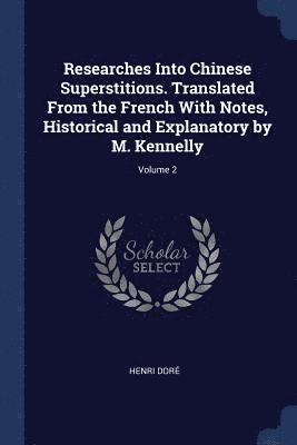 Researches Into Chinese Superstitions. Translated From the French With Notes, Historical and Explanatory by M. Kennelly; Volume 2 1