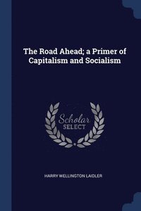 bokomslag The Road Ahead; a Primer of Capitalism and Socialism