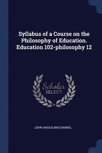 bokomslag Syllabus of a Course on the Philosophy of Education. Education 102-philosophy 12