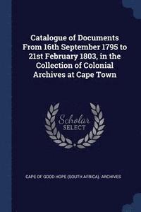 bokomslag Catalogue of Documents From 16th September 1795 to 21st February 1803, in the Collection of Colonial Archives at Cape Town