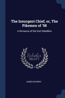 The Insurgent Chief, or, The Pikemen of '98 1