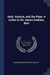 bokomslag Italy, Austria, and the Pope. A Letter to Sir James Graham, Bart