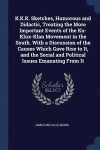 bokomslag K.K.K. Sketches, Humorous and Didactic, Treating the More Important Events of the Ku-Klux-Klan Movement in the South. With a Discussion of the Causes Which Gave Rise to It, and the Social and
