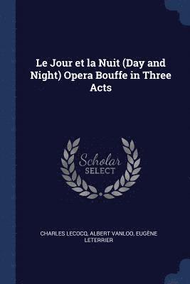 Charles Lecocq, Albert Vanloo, Eugène Leterrier - Le Jour et la Nuit (Day and Night) Opera Bouffe in Three Acts, Häftad