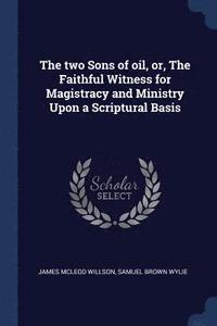bokomslag The two Sons of oil, or, The Faithful Witness for Magistracy and Ministry Upon a Scriptural Basis