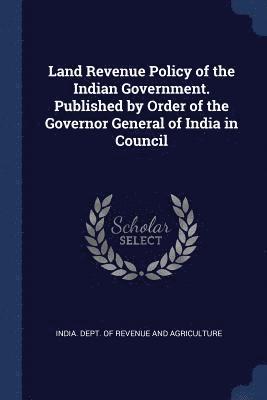 India Dept of Revenue and Agriculture - Land Revenue Policy of the Indian Government. Published by Order of the Governor General of India in Council, Häftad