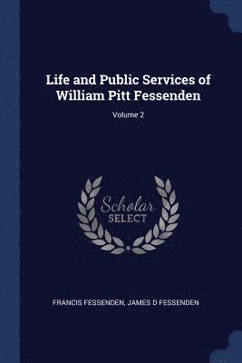 Life and Public Services of William Pitt Fessenden; Volume 2 1