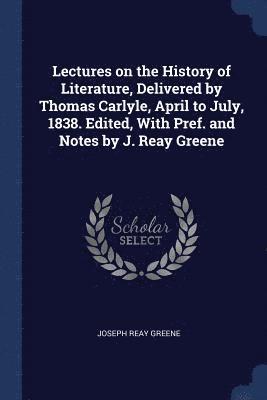 bokomslag Lectures on the History of Literature, Delivered by Thomas Carlyle, April to July, 1838. Edited, With Pref. and Notes by J. Reay Greene