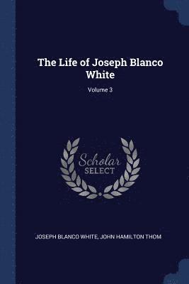 Joseph Blanco White, John Hamilton Thom - Life of Joseph Blanco White; Volume 3, Häftad