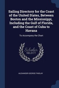 bokomslag Sailing Directory for the Coast of the United States, Between Boston and the Mississippi, Including the Gulf of Florida, and the Coast of Cuba to Havana