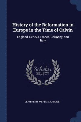 History of the Reformation in Europe in the Time of Calvin