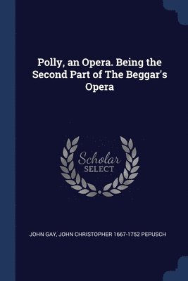 Polly, an Opera. Being the Second Part of The Beggar's Opera 1