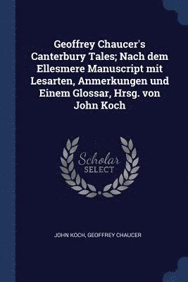 Geoffrey Chaucer's Canterbury Tales; Nach dem Ellesmere Manuscript mit Lesarten, Anmerkungen und Einem Glossar, Hrsg. von John Koch 1