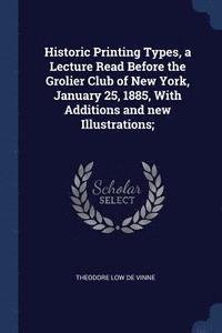 bokomslag Historic Printing Types, a Lecture Read Before the Grolier Club of New York, January 25, 1885, With Additions and new Illustrations;