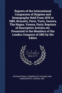 bokomslag Reports of the International Congresses of Hygiene and Demography Held From 1876 to 1889, Brussels, Paris, Turin, Geneva, The Hague, Vienna, Paris; Reprints of Descriptive Articles etc. Presented to