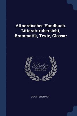 Oskar Brenner - Altnordisches Handbuch. Litteraturubersicht, Brammatik, Texte, Glossar, Häftad