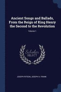 bokomslag Ancient Songs and Ballads, From the Reign of King Henry the Second to the Revolution; Volume 1