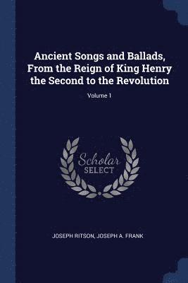 Joseph Ritson, Joseph Frank, Joseph A. Frank - Ancient Songs and Ballads, From the Reign of King Henry the Second to the Revolution; Volume 1, Häftad