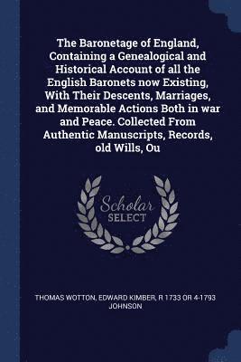 bokomslag The Baronetage of England, Containing a Genealogical and Historical Account of all the English Baronets now Existing, With Their Descents, Marriages, and Memorable Actions Both in war and Peace.