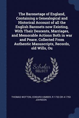 Thomas Wotton, Edward Kimber, R 1733 or 4-1793 Johnson - Baronetage of England, Containing a Genealogical and Historical Account of all the English Baronets now Existing, With Their Descents, Marriages, and Memorable Actions Both in war and Peace. Collected From Authentic Manuscripts, Records, old Wills, Ou, Häftad