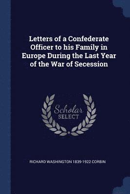 Letters of a Confederate Officer to his Family in Europe During the Last Year of the War of Secession 1
