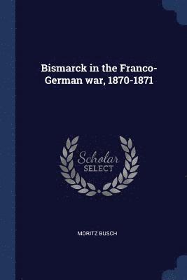 Bismarck in the Franco-German war, 1870-1871 1