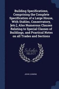 bokomslag Building Specifications, Comprising the Complete Specification of a Large House, With Stables, Conservatory, [etc.], Also Numerous Clauses Relating to Special Classes of Buildings, and Practical No...