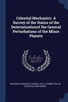 National Research Council (U S. ). Commi - Celestial Mechanics. A Survey of the Status of the Determinationof the General Perturbations of the Minor Planets, Häftad