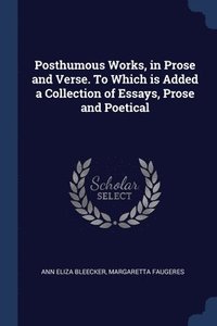 bokomslag Posthumous Works, in Prose and Verse. To Which is Added a Collection of Essays, Prose and Poetical