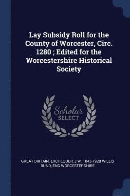Great Britain Exchequer, J W 1843-1928 Willis Bund, Eng Worcestershire - Lay Subsidy Roll for the County of Worcester, Circ. 1280; Edited for the Worcestershire Historical Society, Häftad