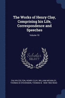 bokomslag The Works of Henry Clay, Comprising his Life, Correspondence and Speeches; Volume 10