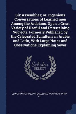 bokomslag Six Assemblies; or, Ingenious Conversations of Learned men Among the Arabians, Upon a Great Variety of Useful and Entertaining Subjects; Formerly Published by the Celebrated Schultens in Arabic and