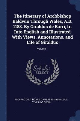 bokomslag Itinerary of Archbishop Baldwin Through Wales, A.D. 1188. By Giraldus de Barri; tr. Into English and Illustrated With Views, Annotations, and Life of Giraldus; Volume 1