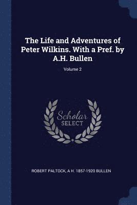 The Life and Adventures of Peter Wilkins. With a Pref. by A.H. Bullen; Volume 2 1