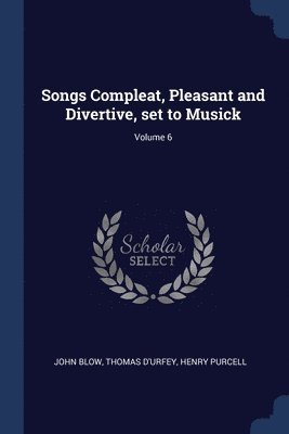 Songs Compleat, Pleasant and Divertive, set to Musick; Volume 6 1