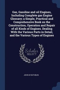 bokomslag Gas, Gasoline and oil Engines, Including Complete gas Engine Glossary; a Simple, Practical and Comprehensive Book on the Construction, Operation and Repair of all Kinds of Engines. Dealing With the