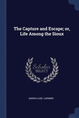 bokomslag The Capture and Escape; or, Life Among the Sioux