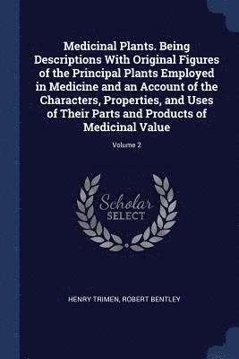 Henry Trimen, Robert Bentley - Medicinal Plants. Being Descriptions With Original Figures of the Principal Plants Employed in Medicine and an Account of the Characters, Properties, and Uses of Their Parts and Products of Medicinal Value; Volume 2, Häftad