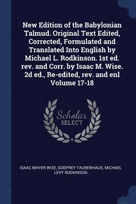 New Edition of the Babylonian Talmud. Original Text Edited, Corrected, Formulated and Translated Into English by Michael L. Rodkinson. 1st ed. rev. and Corr. by Isaac M. Wise. 2d ed., Re-edited, rev. 1